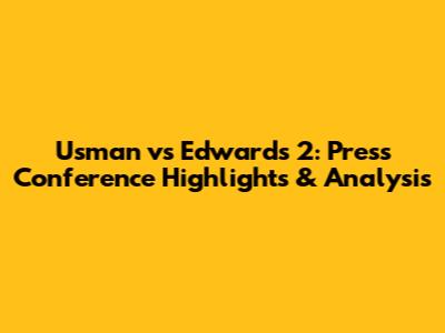 Usman vs Edwards 2: Press Conference Highlights & Analysis