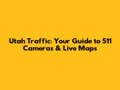 Utah Traffic: Your Guide to 511 Cameras & Live Maps