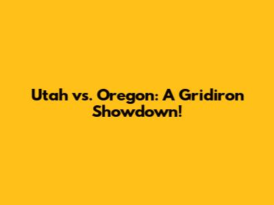 Utah vs. Oregon: A Gridiron Showdown!