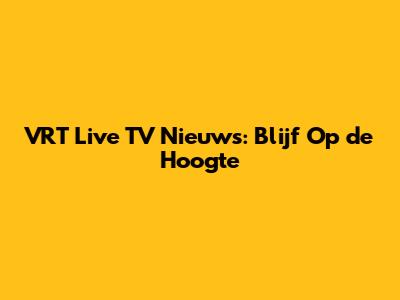 VRT Live TV Nieuws: Blijf Op de Hoogte