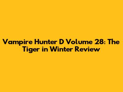 Vampire Hunter D Volume 28: The Tiger in Winter Review