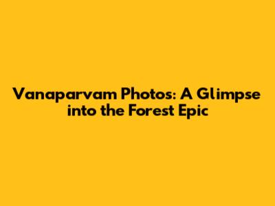 Vanaparvam Photos: A Glimpse into the Forest Epic