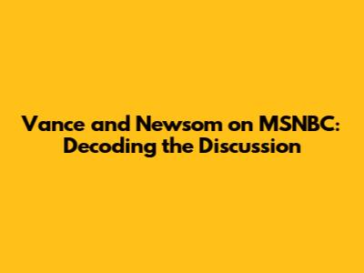Vance and Newsom on MSNBC: Decoding the Discussion