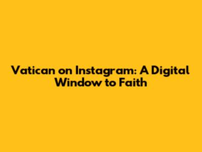 Vatican on Instagram: A Digital Window to Faith