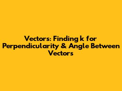 Vectors: Finding 'k' for Perpendicularity & Angle Between Vectors