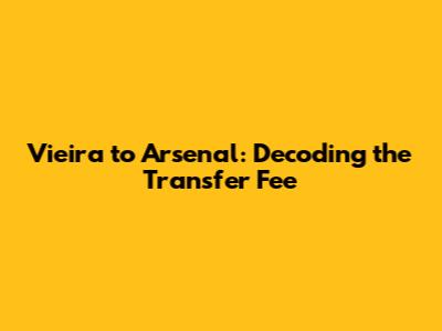 Vieira to Arsenal: Decoding the Transfer Fee