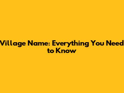 Village Name: Everything You Need to Know