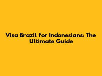 Visa Brazil for Indonesians: The Ultimate Guide