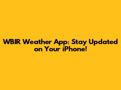 WBIR Weather App: Stay Updated on Your iPhone!