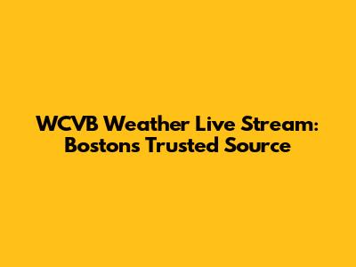 WCVB Weather Live Stream: Boston's Trusted Source