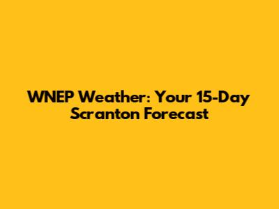 WNEP Weather: Your 15-Day Scranton Forecast
