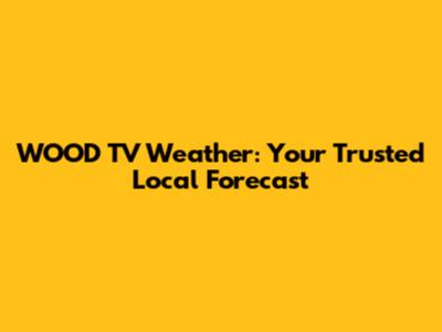 WOOD TV Weather: Your Trusted Local Forecast