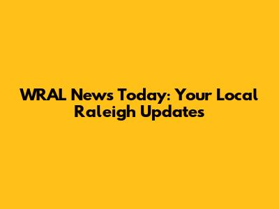 WRAL News Today: Your Local Raleigh Updates