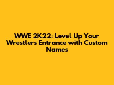 WWE 2K22: Level Up Your Wrestler's Entrance with Custom Names