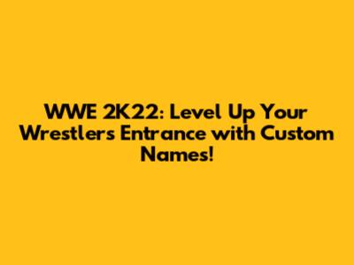 WWE 2K22: Level Up Your Wrestler's Entrance with Custom Names!