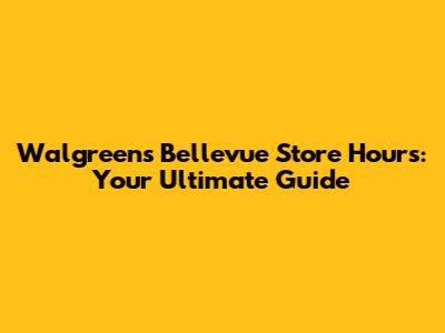 Walgreens Bellevue Store Hours: Your Ultimate Guide
