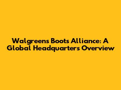 Walgreens Boots Alliance: A Global Headquarters Overview
