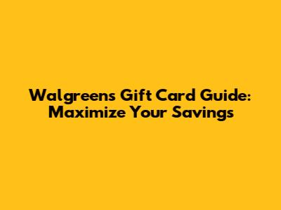 Walgreens Gift Card Guide: Maximize Your Savings