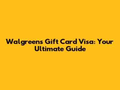Walgreens Gift Card Visa: Your Ultimate Guide
