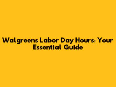 Walgreens Labor Day Hours: Your Essential Guide