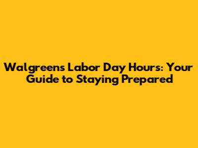 Walgreens Labor Day Hours: Your Guide to Staying Prepared