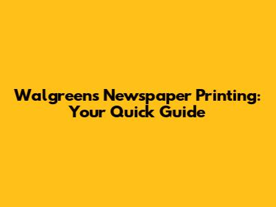 Walgreens Newspaper Printing: Your Quick Guide