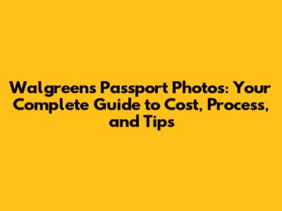Walgreens Passport Photos: Your Complete Guide to Cost, Process, and Tips
