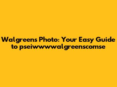 Walgreens Photo: Your Easy Guide to pseiwwwwalgreenscomse