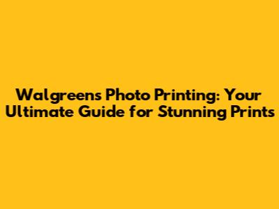 Walgreens Photo Printing: Your Ultimate Guide for Stunning Prints