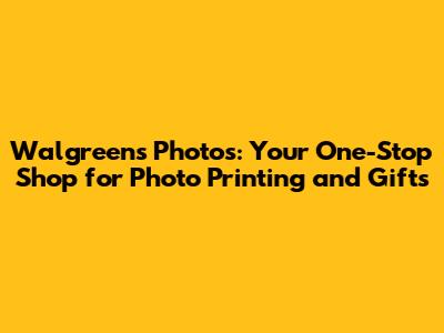 Walgreens Photos: Your One-Stop Shop for Photo Printing and Gifts