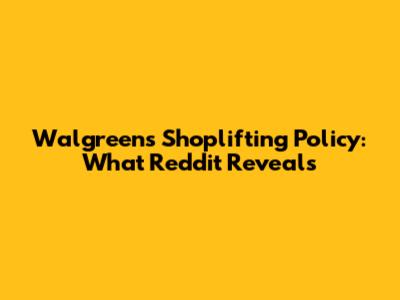 Walgreens Shoplifting Policy: What Reddit Reveals