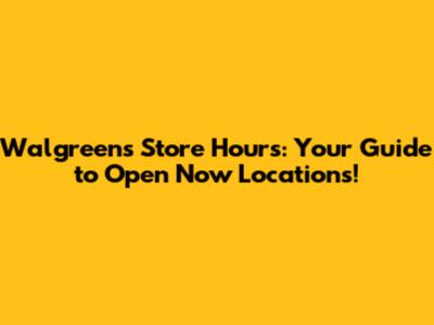 Walgreens Store Hours: Your Guide to Open Now Locations!