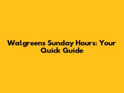 Walgreens Sunday Hours: Your Quick Guide
