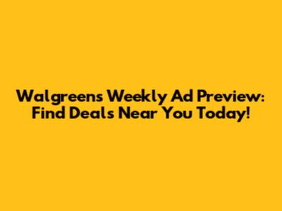 Walgreens Weekly Ad Preview: Find Deals Near You Today!