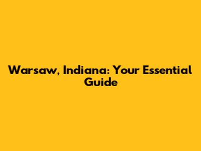 Warsaw, Indiana: Your Essential Guide