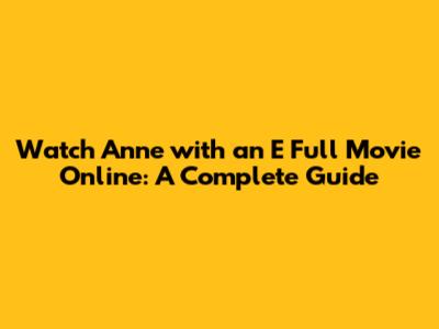 Watch Anne with an E Full Movie Online: A Complete Guide