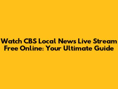 Watch CBS Local News Live Stream Free Online: Your Ultimate Guide