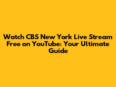 Watch CBS New York Live Stream Free on YouTube: Your Ultimate Guide