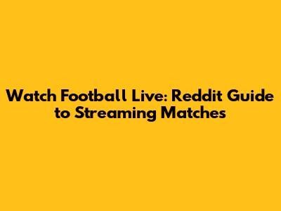 Watch Football Live: Reddit Guide to Streaming Matches
