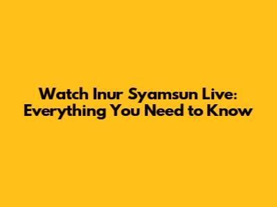 Watch Inur Syamsun Live: Everything You Need to Know