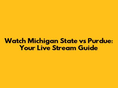 Watch Michigan State vs Purdue: Your Live Stream Guide