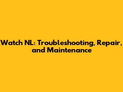 Watch NL: Troubleshooting, Repair, and Maintenance