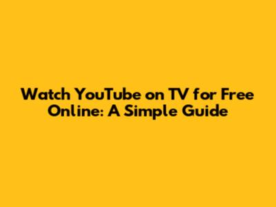 Watch YouTube on TV for Free Online: A Simple Guide