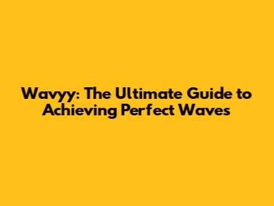Wavyy: The Ultimate Guide to Achieving Perfect Waves