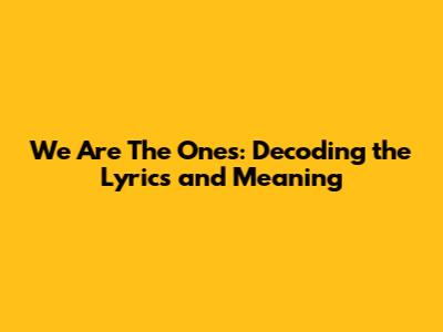 We Are The Ones: Decoding the Lyrics and Meaning