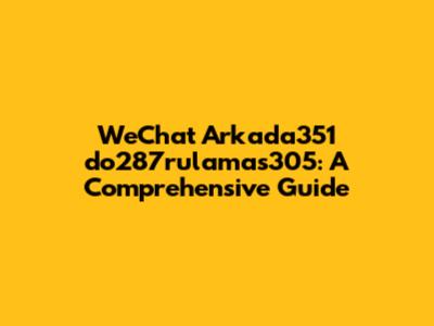 WeChat Arkada351 do287rulamas305: A Comprehensive Guide