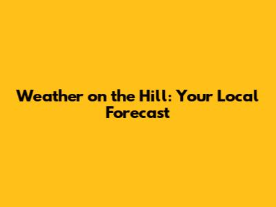 Weather on the Hill: Your Local Forecast