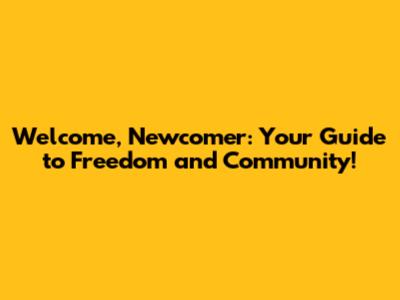 Welcome, Newcomer: Your Guide to Freedom and Community!