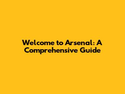 Welcome to Arsenal: A Comprehensive Guide