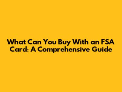 What Can You Buy With an FSA Card: A Comprehensive Guide
